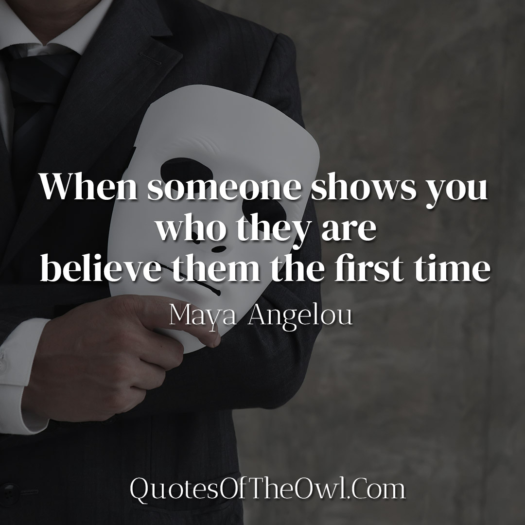 When Someone Shows You Who They Are Believe Them The First Time Maya   When Someone Shows You Who They Are Believe Them The First Time Maya Angelou 