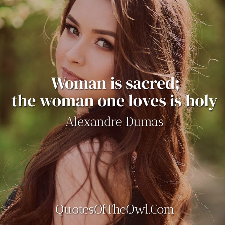Woman is sacred; the woman one loves is holy - Alexandre Dumas