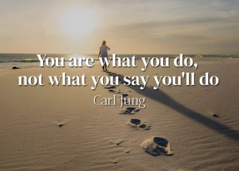 You are what you do, not what you say you'll do - Carl Jung