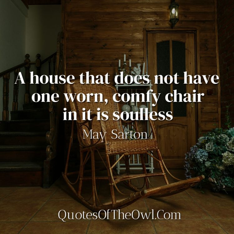 A house that does not have one worn, comfy chair in it is soulless - May Sarton