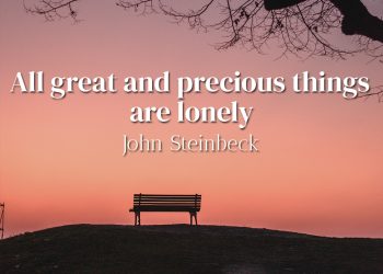 All great and precious things are lonely - John Steinbeck