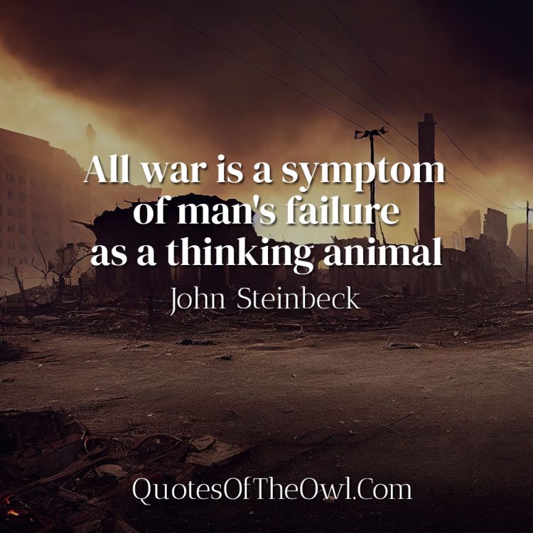 All war is a symptom of man's failure as a thinking animal - John Steinbeck