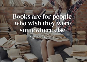 Books are for people who wish they were somewhere else - Mark Twain