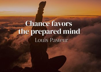 Chance favors the prepared mind - Louis Pasteur