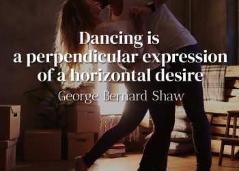 Dancing is a perpendicular expression of a horizontal desire - George Bernard Shaw