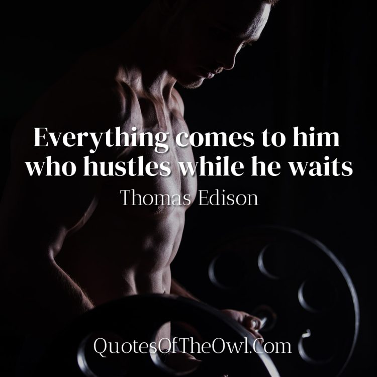 Everything comes to him who hustles while he waits - Thomas Edison