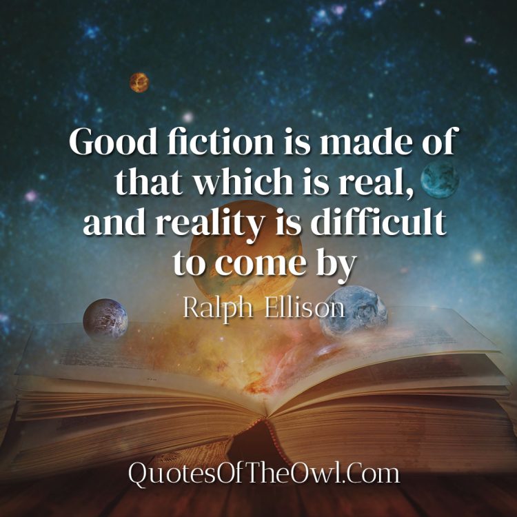 Good fiction is made of that which is real, and reality is difficult to come by - Ralph Ellison