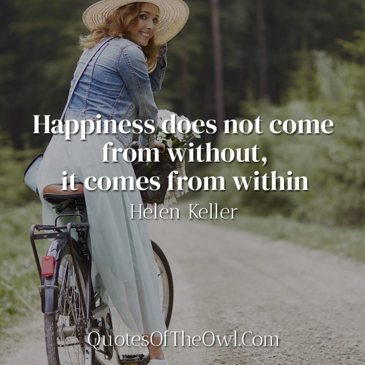 Happiness does not come from without, it comes from within - Helen Keller