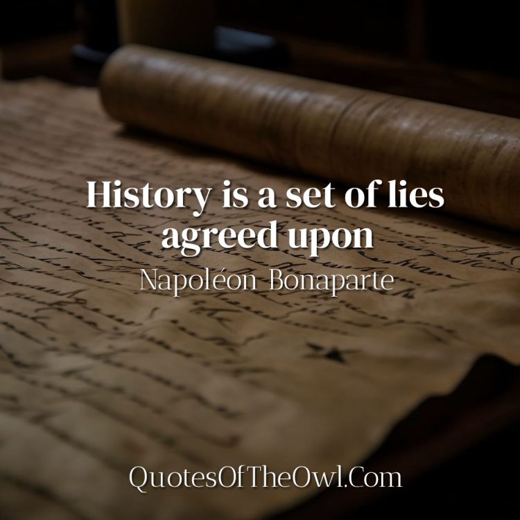 History is a set of lies agreed upon - Napoléon Bonaparte