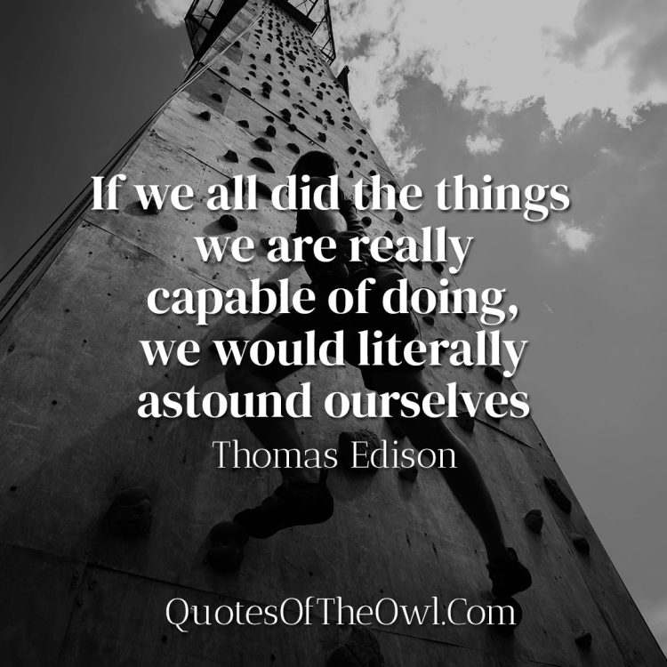 If we all did the things we are really capable of doing, we would literally astound ourselves - Thomas Edison