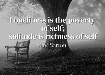Loneliness is the poverty of self; solitude is richness of self - May Sarton