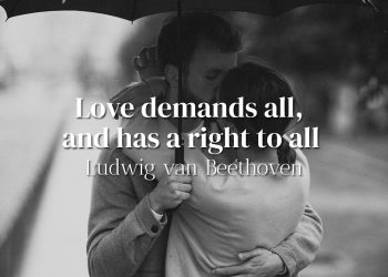 Love demands all, and has a right to all - Ludwig van Beethoven