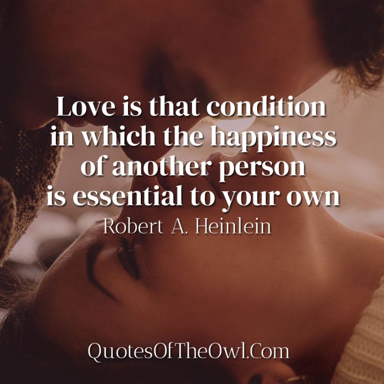 Love is that condition in which the happiness of another person is essential to your own - Robert Heinlein