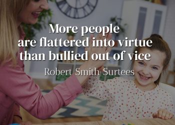 More people are flattered into virtue than bullied out of vice - Robert Smith Surtees