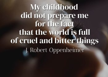 My childhood did not prepare me for the fact that the world is full of cruel and bitter things - Robert Oppenheimer quote meaning