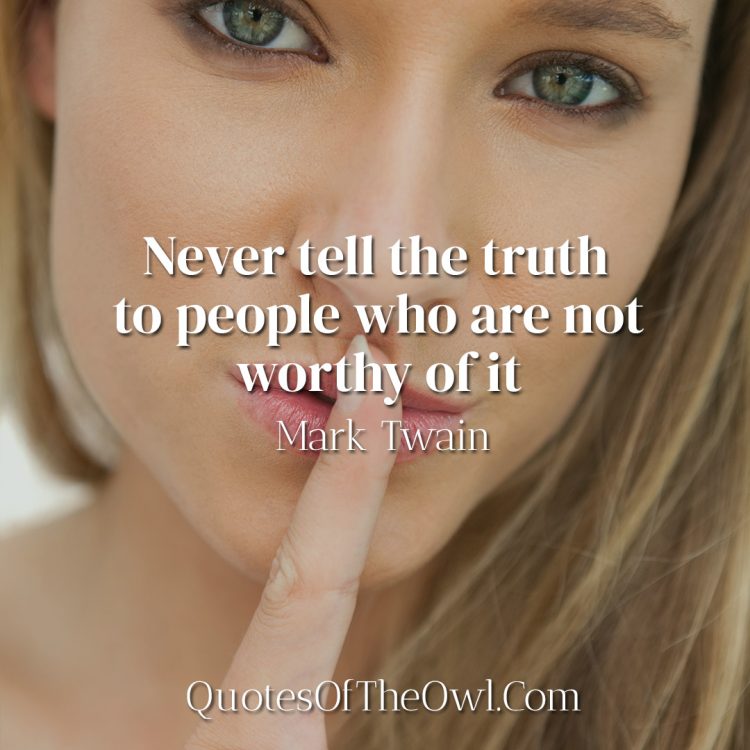 Never tell the truth to people who are not worthy of it - Mark Twain