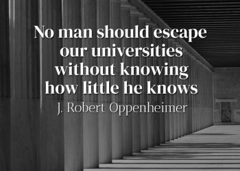 No man should escape our universities without knowing how little he knows - Robert Oppenheimer
