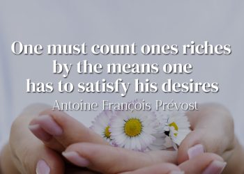 One must count ones riches by the means one has to satisfy his desires - Antoine François Prévost