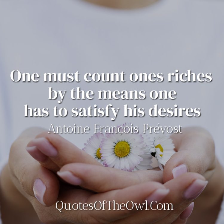 One must count ones riches by the means one has to satisfy his desires - Antoine François Prévost