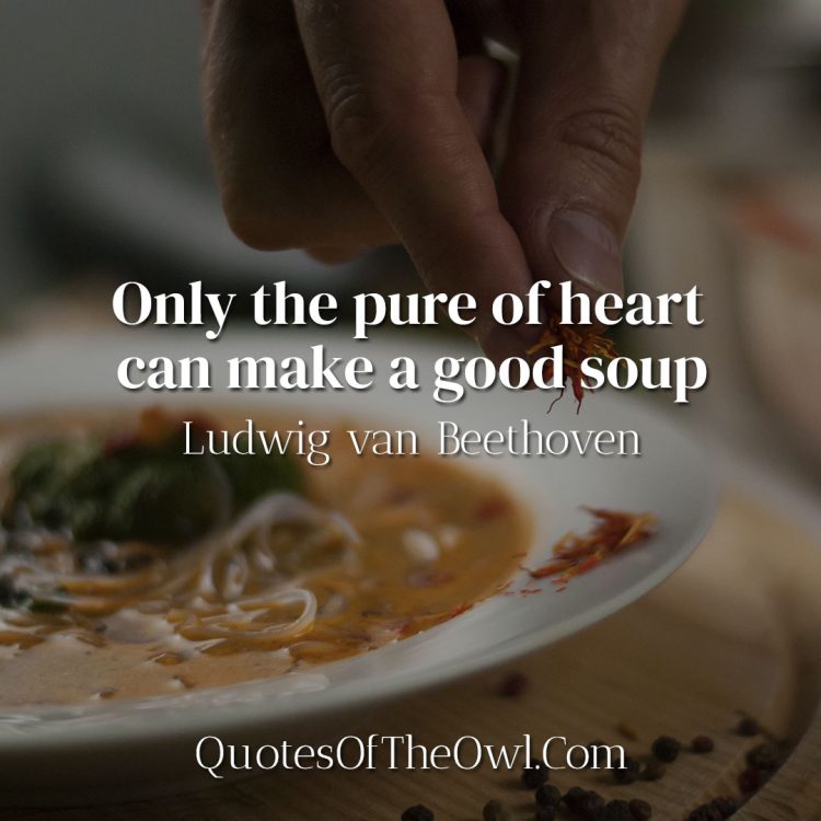 Only the pure of heart can make a good soup - Ludwig van Beethoven