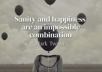 Sanity and happiness are an impossible combination - Mark Twain
