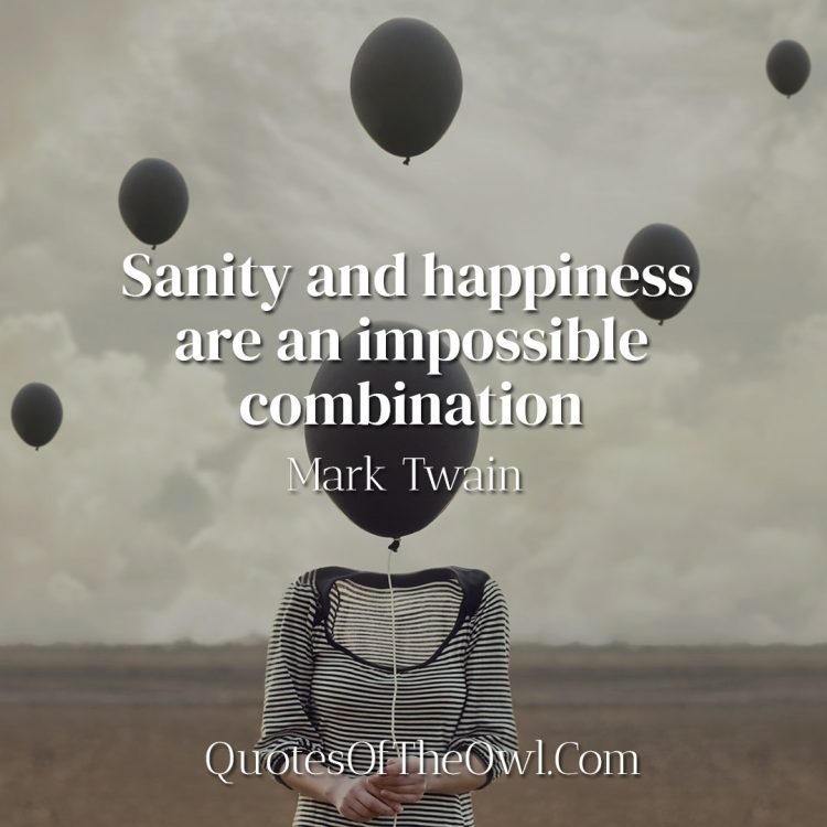 Sanity and happiness are an impossible combination - Mark Twain