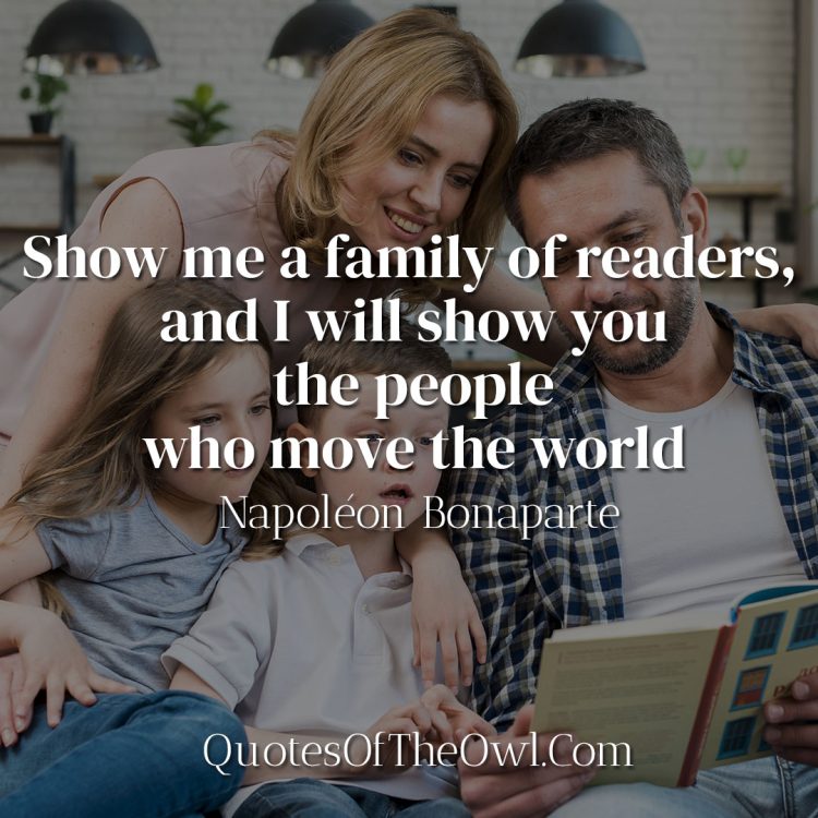 Show me a family of readers, and I will show you the people who move the world - Napoléon Bonaparte