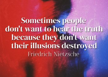Sometimes people don't want to hear the truth because they don't want their illusions destroyed - Friedrich Nietzsche