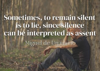 Sometimes, to remain silent is to lie, since silence can be interpreted as assent - Miguel de Unamuno