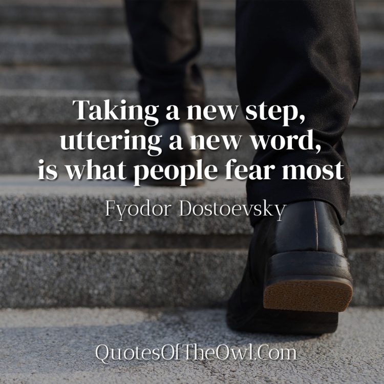 Taking a new step, uttering a new word, is what people fear most - Fyodor Dostoevsky
