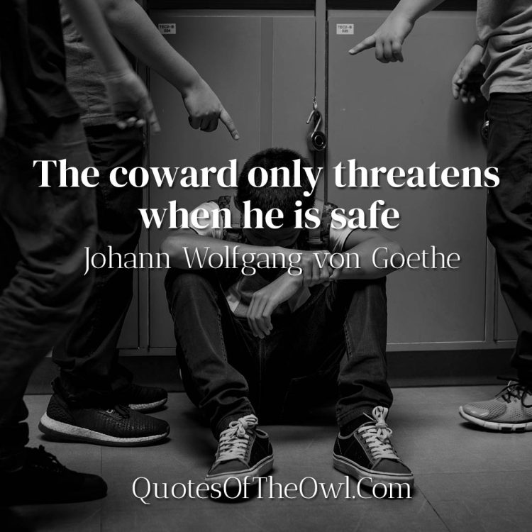 The coward only threatens when he is safe Goethe Quote Meaning