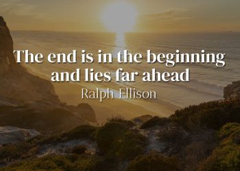 The end is in the beginning and lies far ahead - Ralph Ellison