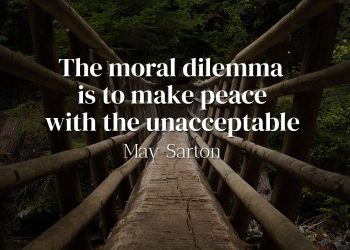 The moral dilemma is to make peace with the unacceptable - May Sarton