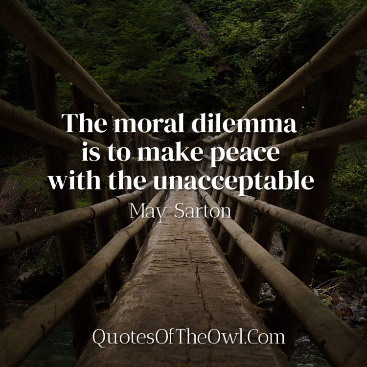 The moral dilemma is to make peace with the unacceptable - May Sarton