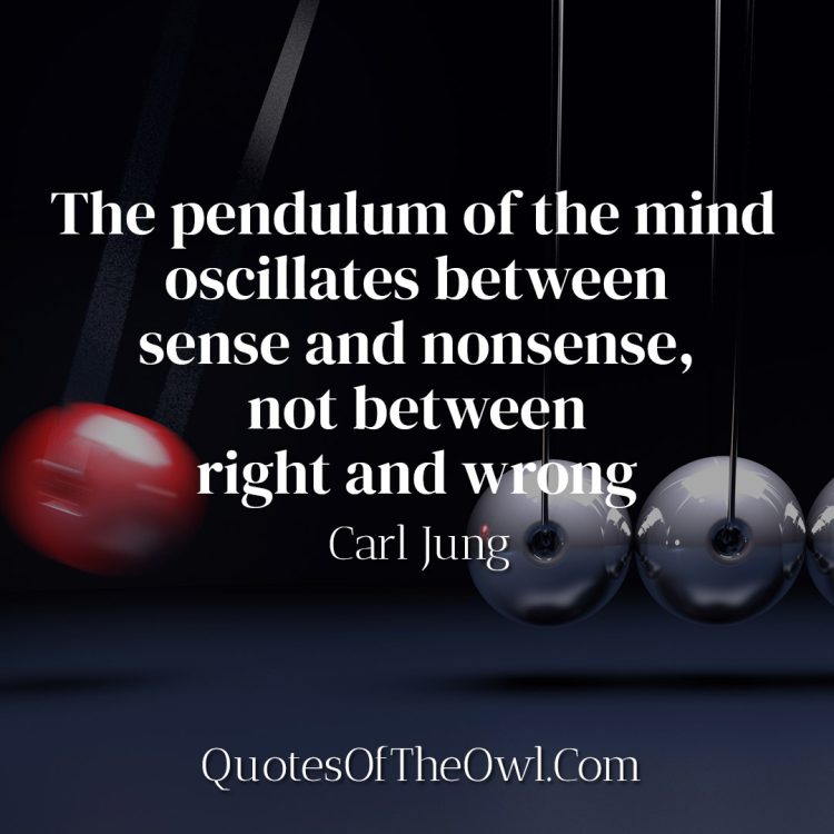 The pendulum of the mind oscillates between sense and nonsense, not between right and wrong - Carl Jung