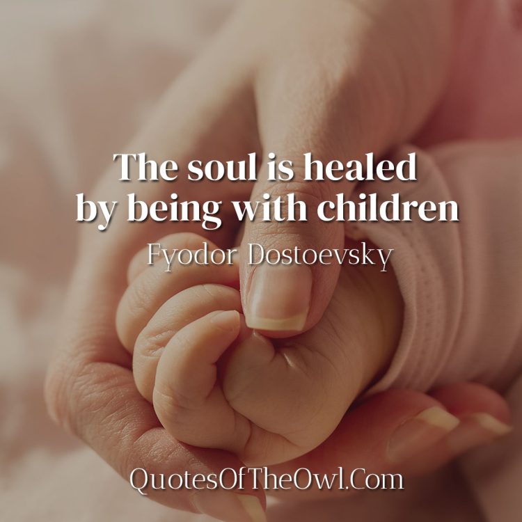 The soul is healed by being with children - Fyodor Dostoevsky