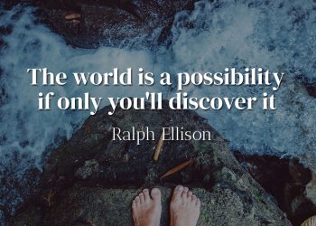 The world is a possibility if only you'll discover it - Ralph Ellison