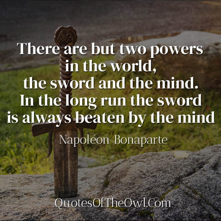 There are but two powers in the world, the sword and the mind In the long run the sword is always beaten by the mind - Napoleon Bonaparte
