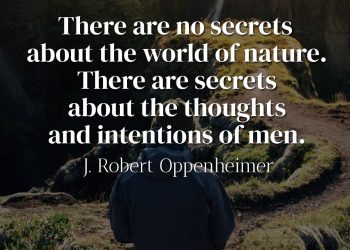 There are no secrets about the world of nature There are secrets about the thoughts and intentions of men - Robert Oppenheimer