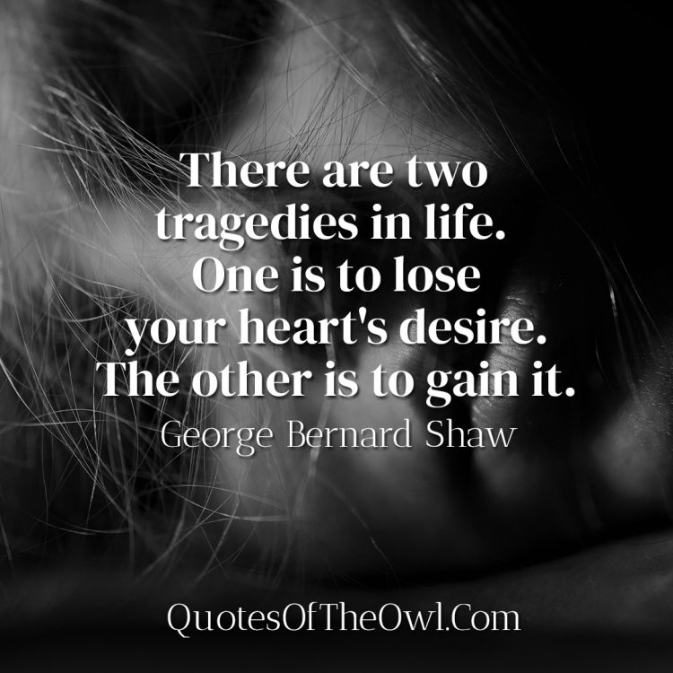 There are two tragedies in life One is to lose your heart's desire The other is to gain it - George Bernard Shaw