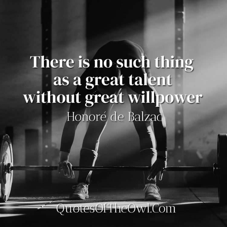 There is no such thing as a great talent without great willpower - Honoré de Balzac