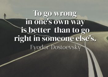 To go wrong in one's own way is better than to go right in someone else's - Fyodor Dostoevsky