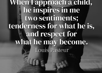 When I approach a child, he inspires in me two sentiments tenderness for what he is, and respect for what he may become - Louis Pasteur