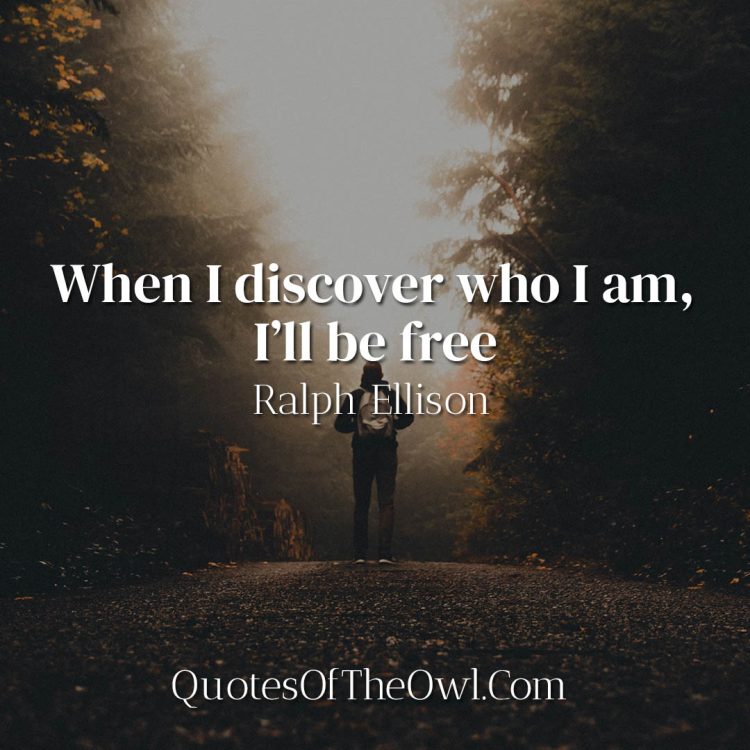 When I discover who I am, I’ll be free - Ralph Ellison