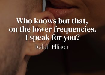 Who knows but that, on the lower frequencies, I speak for you - Ralph Ellison