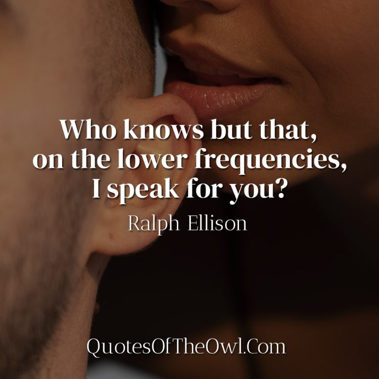 Who knows but that, on the lower frequencies, I speak for you - Ralph Ellison