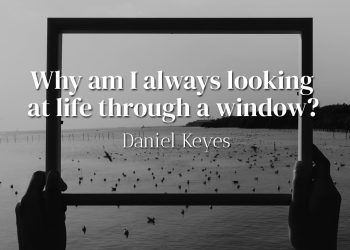 Why am I always looking at life through a window - Daniel Keyes