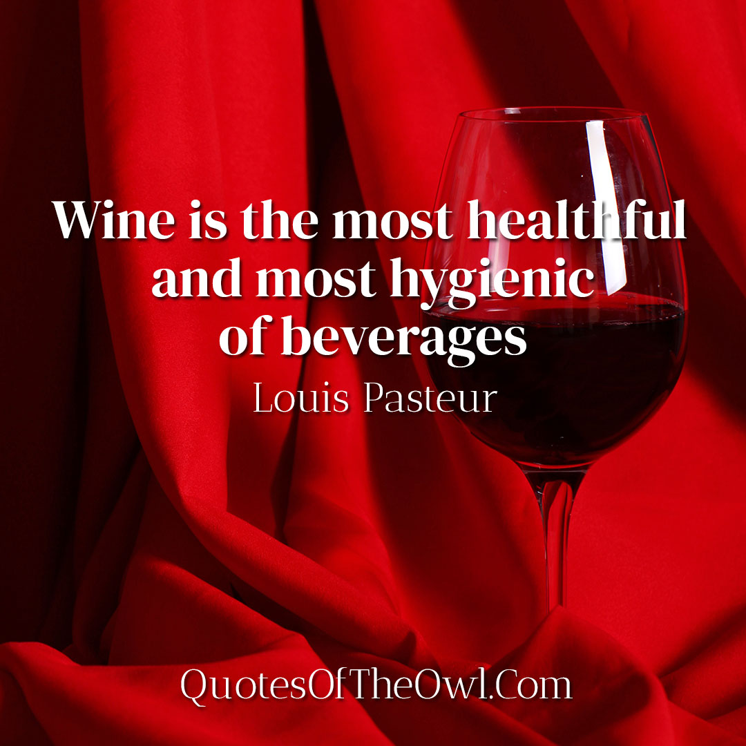 Wine is the most healthful and most hygienic of beverages - Louis Pasteur