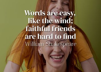 Words are easy, like the wind; faithful friends are hard to find - William Shakespeare
