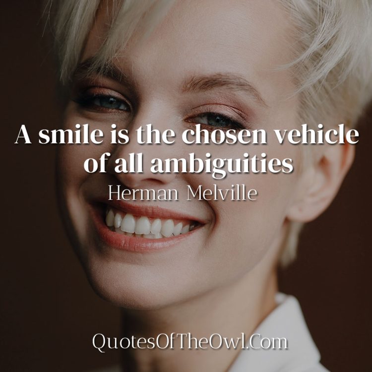 A smile is the chosen vehicle of all ambiguities - Herman Melville